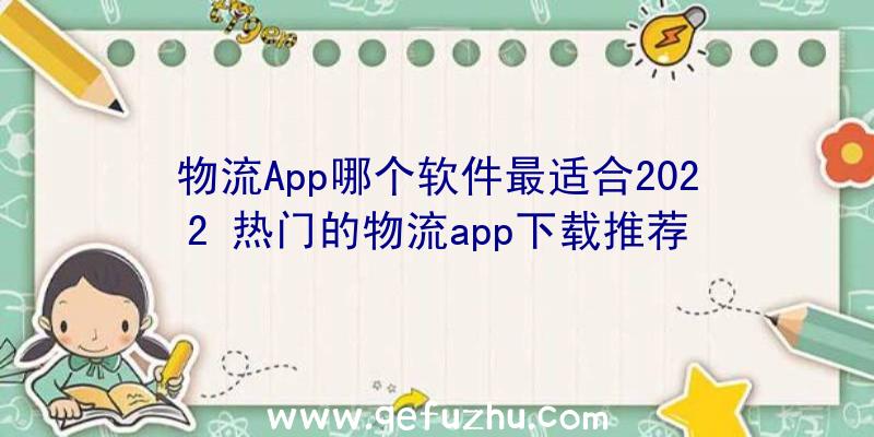 物流App哪个软件最适合2022